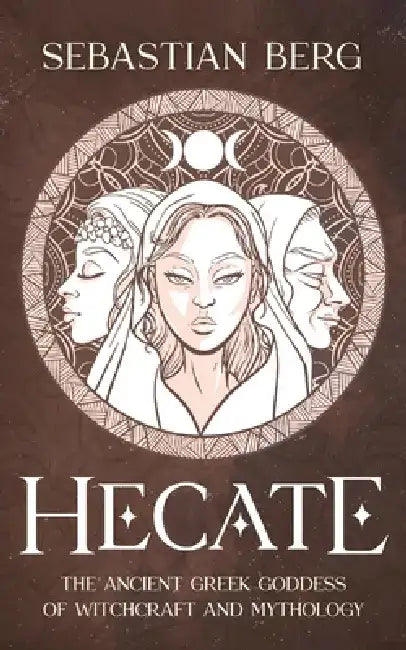 Hecate: The Ancient Greek Goddess of Witchcraft and Mythology by Sebastian Berg