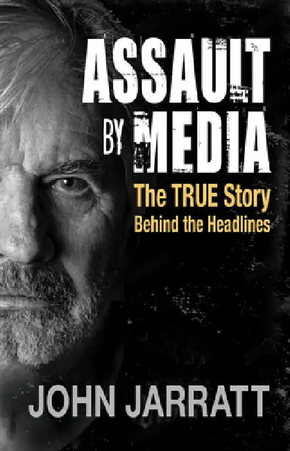 Assault by Media: The True Story Behind the Headlines by John Jarratt