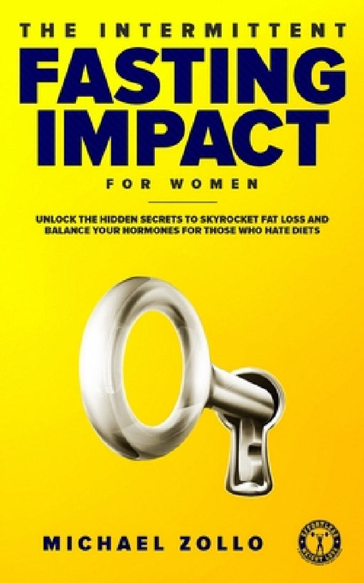 The Intermittent Fasting Impact for Women: Unlock the Hidden Secrets to Skyrocket Fat Loss and Balance Your Hormones for Those Who Hate Diets by Michael Zollo