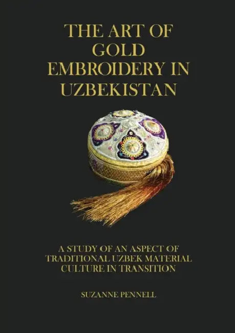 The Art of Gold Embroidery in Uzbekistan: A Study of an Aspect of Traditional Uzbek Material Culture in Transition. by Suzanne Pennell, Jabyn Pennell Masters, Dana McCown