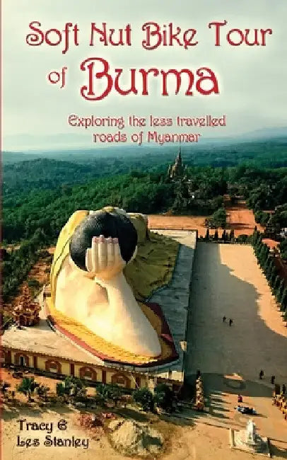Soft Nut Bike Tour of Burma: Exploring the less travelled roads of Myanmar by Tracy Stanley