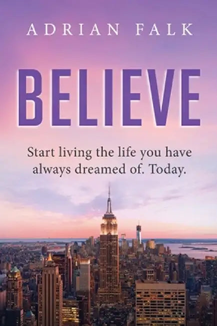 Believe: Start Living The Life You Have Always Dreamed Of. Today. by Adrian Falk