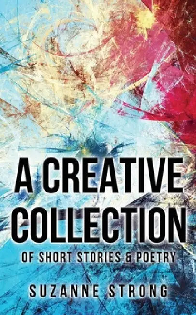A Creative Collection: of Short Stories & Poetry by Strong Suzanne