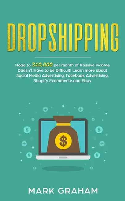 Dropshipping: Road to $10,000 per month of Passive Income Doesn't Have to be Difficult! Learn more about Social Media Advertising, Facebook Advertisin by Mark Graham