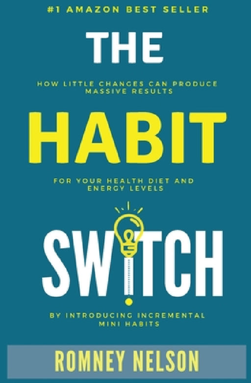The Habit Switch: How Little Changes Can Produce Massive Results for Your Health, Diet and Energy Levels by Introducing Incremental Mini Habits by Nelson Romney
