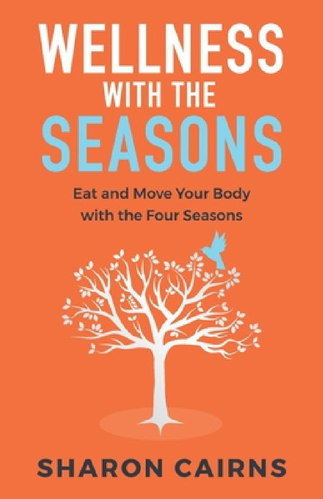 Wellness with the Seasons: Eating and Moving your Body with the Four Seasons by Sharon Cairns