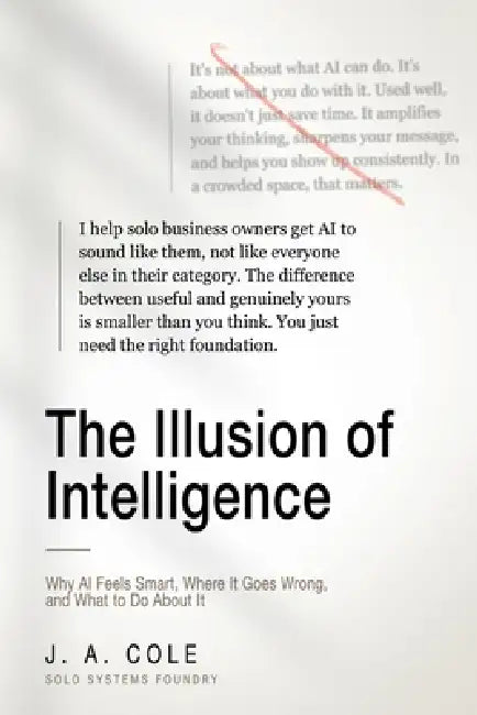 The Illusion of Intelligence: Why AI Feels Smart, Where It Goes Wrong, and What to Do About It by J. a. Cole