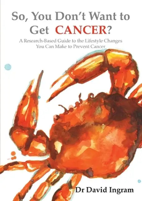 So, You Don't Want to Get CANCER?: A Research-Based Guide to the Lifestyle Changes You Can Make to Prevent Cancer by David Ingram