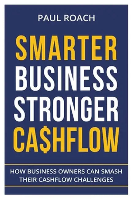 Smarter Business Stronger Cashflow: How Business Owners can smash their cashflow challenges by Roach Paul