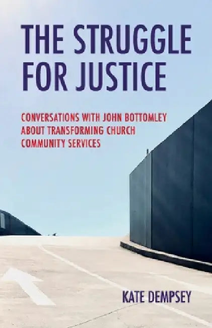 The Struggle for Justice: Conversations with John Bottomley about Transforming Church Community Services by Kate Dempsey