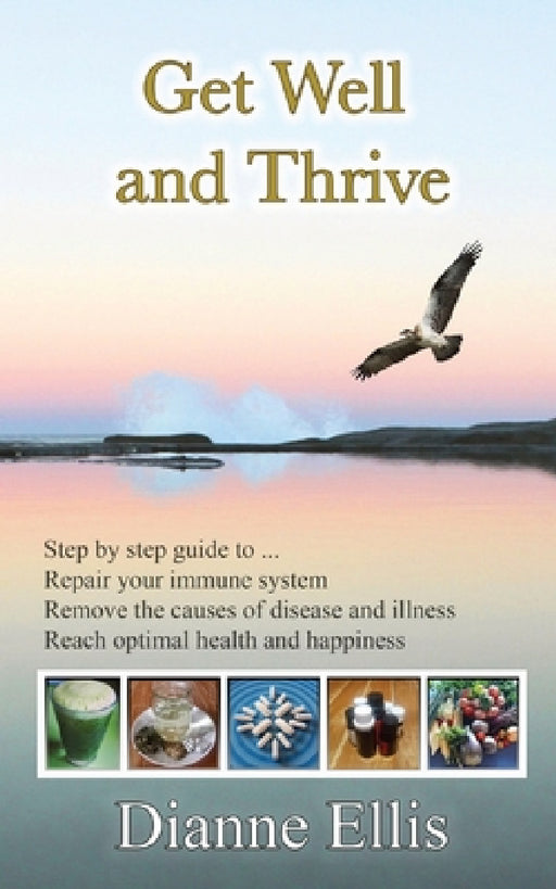 Get Well and Thrive: Step by step guide to remove the causes of disease and illness, repair your immune system & reach optimal health and happiness by Dianne Ellis