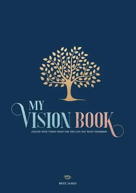 My Vision Book: Create your vision today for the life you want tomorrow by Bree James