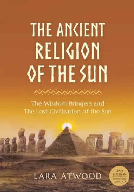The Ancient Religion of the Sun: The Wisdom Bringers and The Lost Civilization of the Sun by Lara Atwood