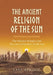 The Ancient Religion of the Sun: The Wisdom Bringers and The Lost Civilization of the Sun by Lara Atwood