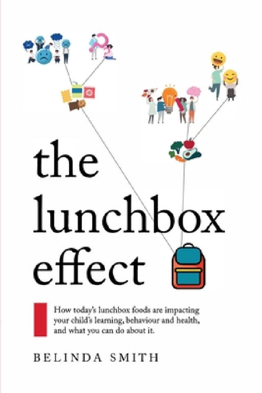 The Lunchbox Effect: How today's lunchbox foods are impacting your child's learning, behaviour and health, and what you can do about it. by Belinda Smith