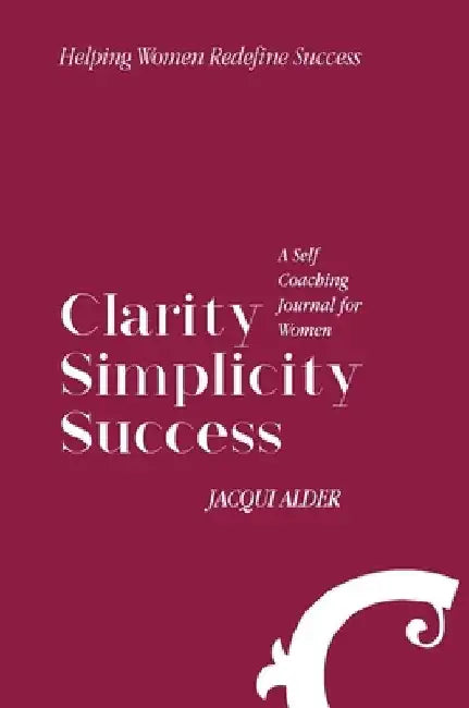 Clarity Simplicity Success: A Self Coaching Journal for Women by Jacqui Alder