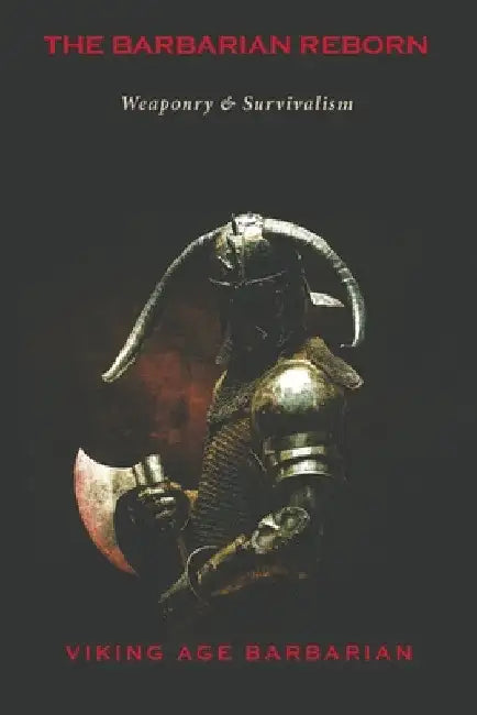 The Barbarian Reborn: Weaponry and Survivalism by Viking Age Barbarian