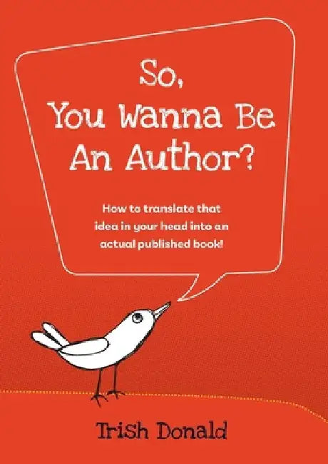 So, You Wanna Be an Author?: How to translate that idea in your head into an actual published book! by Trish Donald