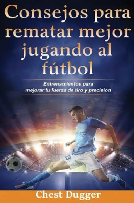 Consejos para rematar mejor jugando al fútbol: Entrenamientos para mejorar tu fuerza de tiro y precisión by Chest Dugger
