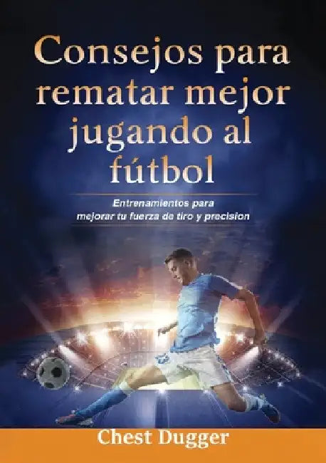 Consejos para rematar mejor jugando al fútbol: Entrenamientos para mejorar tu fuerza de tiro y precisión by Chest Dugger