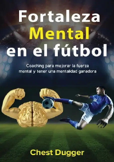 Fortaleza mental en el fútbol: Coaching para mejorar la fuerza mental y tener una mentalidad ganadora by Chest Dugger