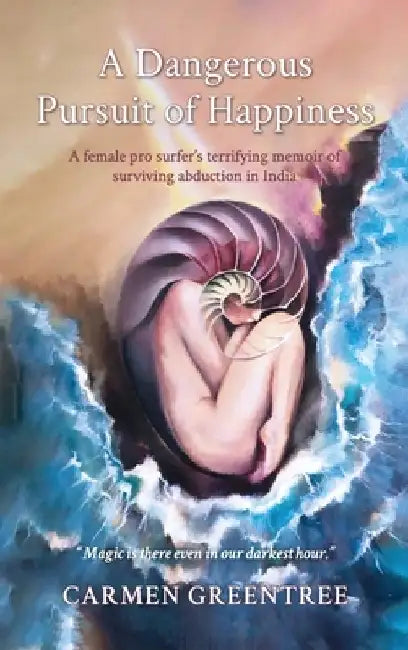A Dangerous Pursuit of Happiness: A female pro surfer's terrifying memoir of surviving abduction in India by Carmen Greentree