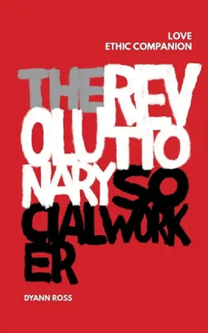 The Revolutionary Social Worker Love Ethic Companion by Dyann Ross