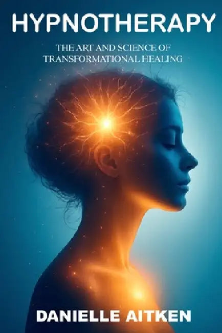 HYPNOTHERAPY The Art and Science of Transformational Healing by Danielle Aitken