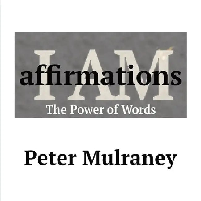 I Am Affirmations: The Power of Words by Peter Mulraney
