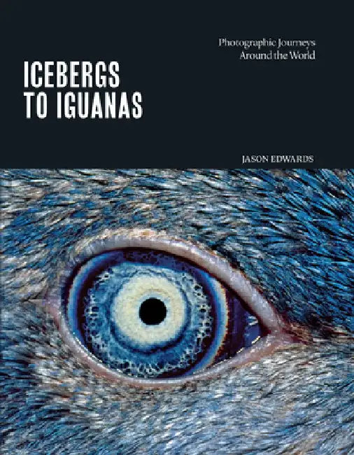 Icebergs to Iguanas: Photographic Journeys Around the World by Jason Edwards