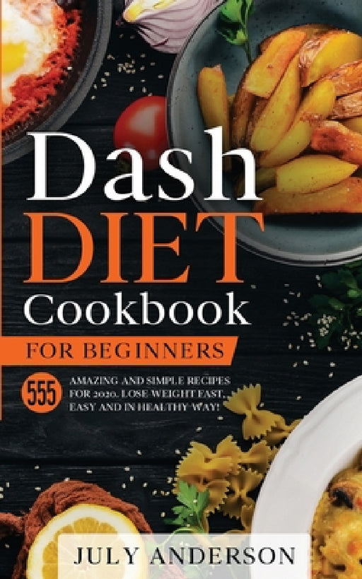 Dash Diet Cookbook for Beginners: 555 Amazing and Simple Recipes for 2020. Lose Weight Fast, Easy and in Healthy Way! by July Anderson