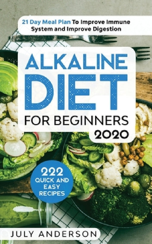 Alkaline Diet for Beginners 2020: 222 Quick and Easy Recipes with 21 Day Meal Plan To Improve Immune System and Improve Digestion by July Anderson