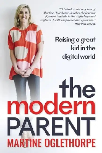 The Modern Parent: Raising a great kid in the digital world by Martine Oglethorpe
