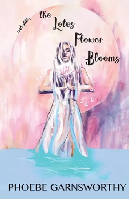 and still, the Lotus Flower Blooms: a spiritual soul's pathway to self-confidence and success by Phoebe Garnsworthy