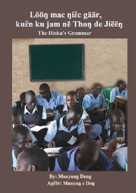 The Dinka's Grammar: Lööŋ mac ŋiɛ̈c gäär, kuɛ̈n ku jam në Thoŋ de Jiëëŋ by Deng, Manyang