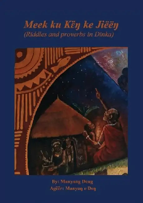 Meek ku kɛ̈ŋ ke Jiëëŋ: riddles and proverbs in Dinka by Deng, Manyang