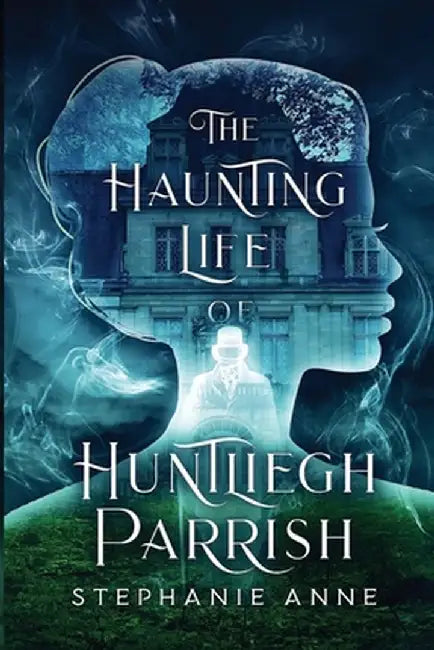 The Haunting Life of Huntliegh Parrish by Stephanie Anne
