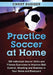 Practice Soccer At Home: 100 Individual Soccer Drills and Fitness Exercises to Improve Ball Control, Shooting and Stamina In Your Home and Backyard by Chest Dugger