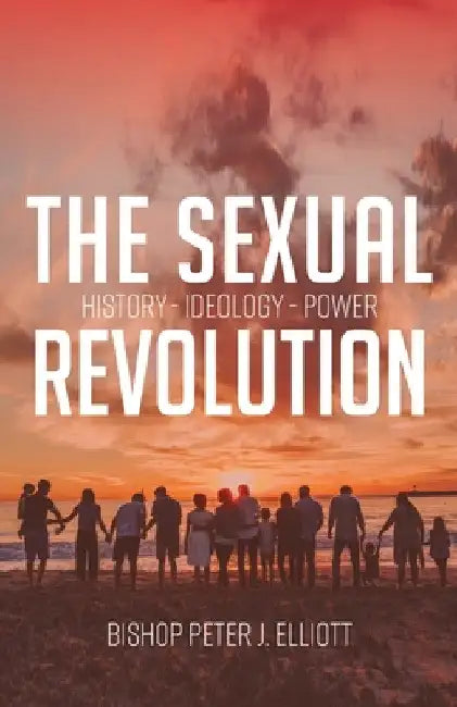 The Sexual Revolution: History Ideology Power by Bishop Peter J. Elliott