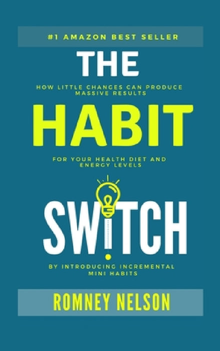 The Habit Switch: How Little Changes Can Produce Massive Results for Your Health, Diet and Energy Levels by Introducing Incremental Mini Habits by Romney Nelson