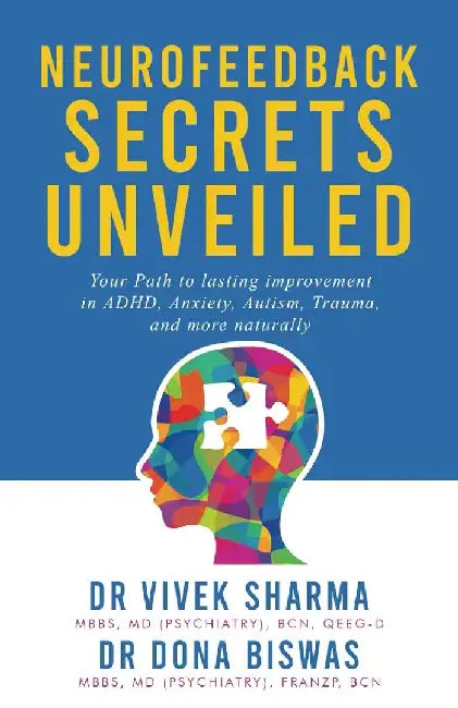 Neurofeedback Secrets Unveiled: Your Path to lasting improvement in ADHD, Anxiety, Autism, Trauma and more naturally by Vivek Sharma