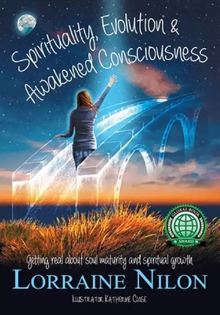 Spirituality, Evolution and Awakened Consciousness: Getting Real About Soul Maturity and Spiritual Growth by Lorraine D. Nilon