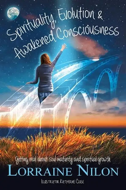 Spirituality, Evolution and Awakened Consciousness: Getting Real About Soul Maturity and Spiritual Growth by Lorraine D. Nilon