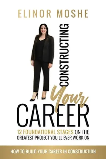 Constructing Your Career: 12 Foundational Stages on The Greatest Project You'll Ever Work On by Elinor Moshe