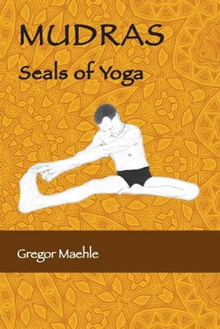 MUDRAS Seals of Yoga by Gregor Maehle