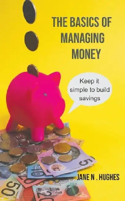 The Basics of Managing Money: Keep it simple to build savings by Jane N. Hughes
