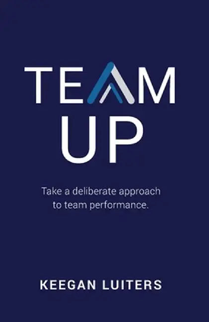 Team Up: Take a deliberate approach to team performance by Keegan Luiters