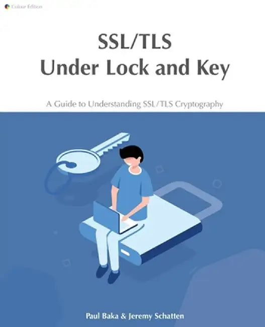SSL/TLS Under Lock and Key: A Guide to Understanding SSL/TLS Cryptography by Sophie Pearce