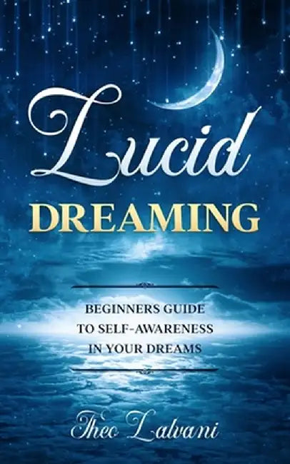 Lucid Dreaming: Beginners Guide to Self-Awareness in Your Dreams by Lalvani, Theo