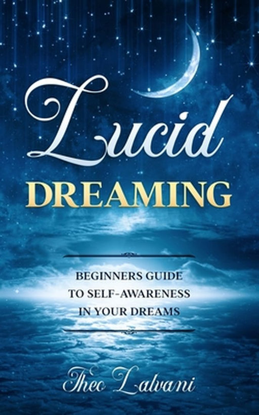 Lucid Dreaming: Beginners Guide to Self-Awareness in Your Dreams by Lalvani, Theo